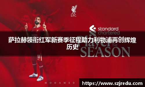 萨拉赫领衔红军新赛季征程助力利物浦再创辉煌历史